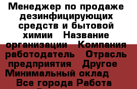 Менеджер по продаже дезинфицирующих средств и бытовой химии › Название организации ­ Компания-работодатель › Отрасль предприятия ­ Другое › Минимальный оклад ­ 1 - Все города Работа » Вакансии   . Мурманская обл.,Оленегорск г.